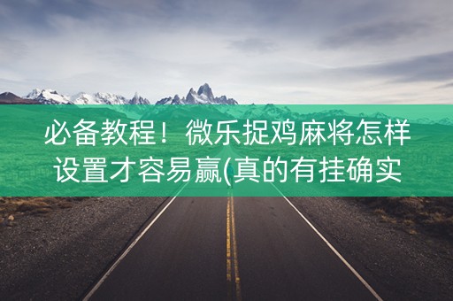 必备教程！微乐捉鸡麻将怎样设置才容易赢(真的有挂确实有挂)