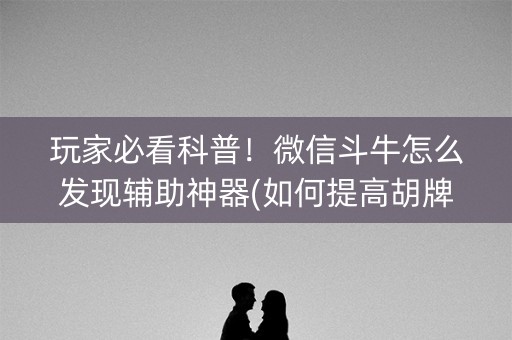 玩家必看科普！微信斗牛怎么发现辅助神器(如何提高胡牌率)