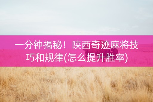 一分钟揭秘！陕西奇迹麻将技巧和规律(怎么提升胜率)