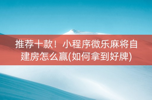 推荐十款！小程序微乐麻将自建房怎么赢(如何拿到好牌)
