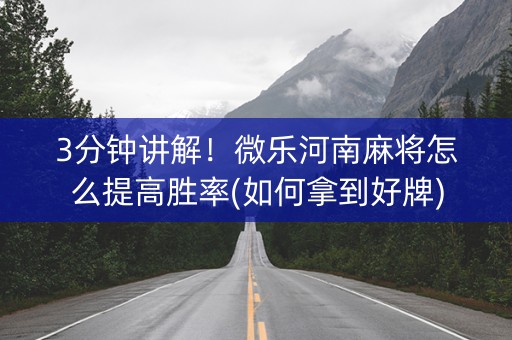 3分钟讲解！微乐河南麻将怎么提高胜率(如何拿到好牌)