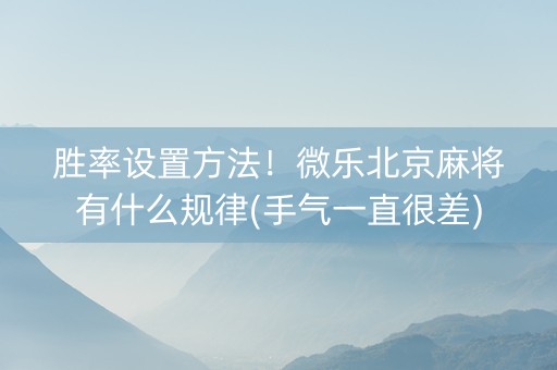 胜率设置方法！微乐北京麻将有什么规律(手气一直很差)