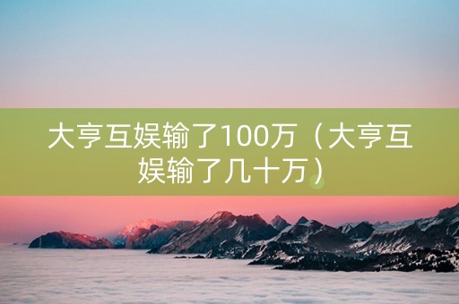 大亨互娱输了100万（大亨互娱输了几十万）