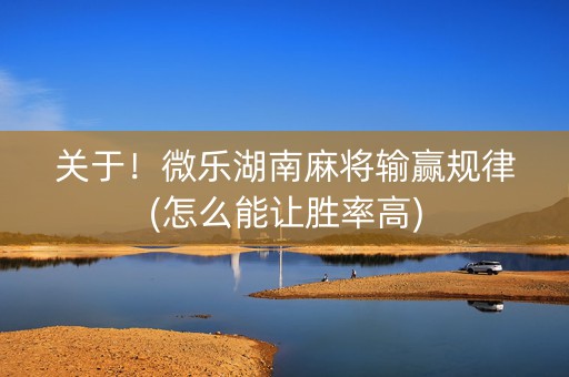 关于！微乐湖南麻将输赢规律(怎么能让胜率高)