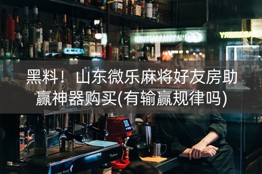 黑料！山东微乐麻将好友房助赢神器购买(有输赢规律吗)