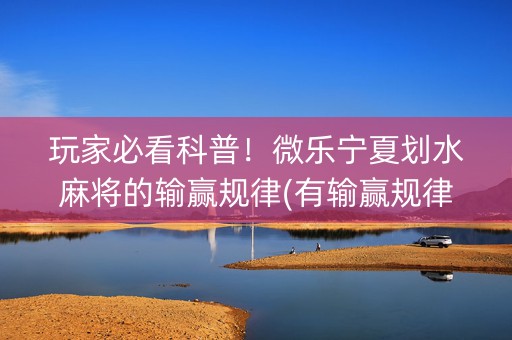 玩家必看科普！微乐宁夏划水麻将的输赢规律(有输赢规律吗)