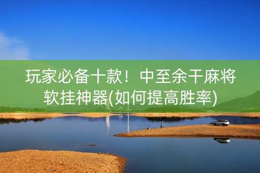 玩家必备十款！中至余干麻将软挂神器(如何提高胜率)