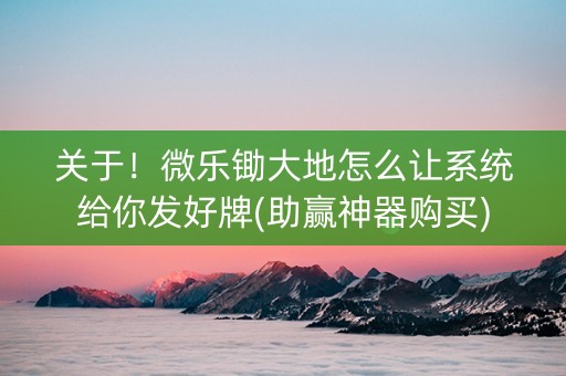 关于！微乐锄大地怎么让系统给你发好牌(助赢神器购买)