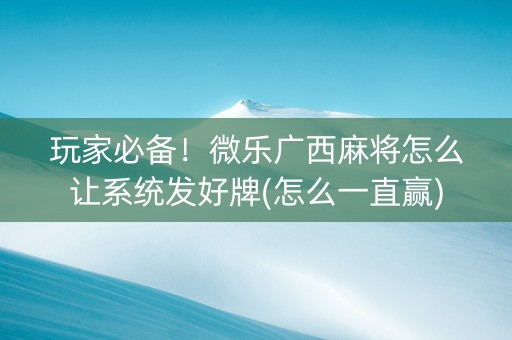 玩家必备！微乐广西麻将怎么让系统发好牌(怎么一直赢)
