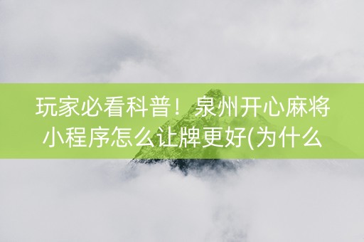 玩家必看科普！泉州开心麻将小程序怎么让牌更好(为什么老输)