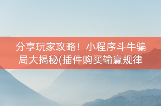 分享玩家攻略！小程序斗牛骗局大揭秘(插件购买输赢规律)