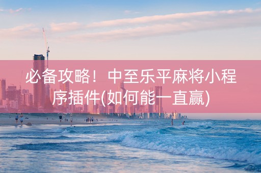 必备攻略！中至乐平麻将小程序插件(如何能一直赢)