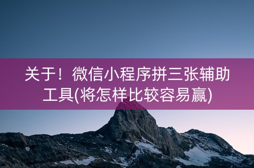 关于！微信小程序拼三张辅助工具(将怎样比较容易赢)