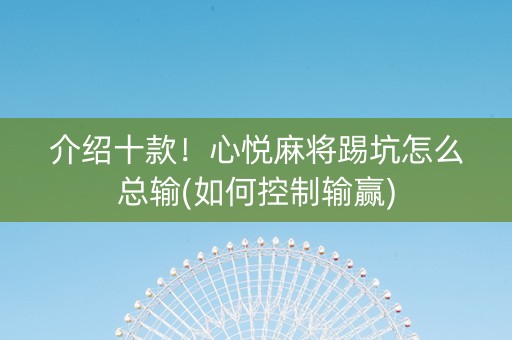 介绍十款！心悦麻将踢坑怎么总输(如何控制输赢)