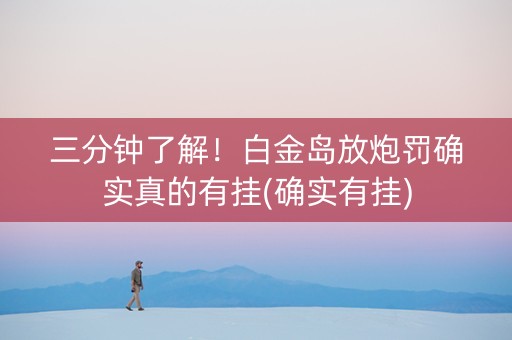 三分钟了解！白金岛放炮罚确实真的有挂(确实有挂)