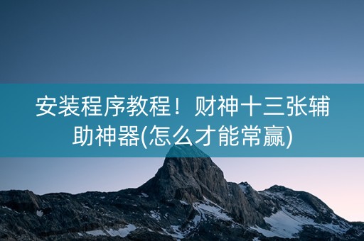 安装程序教程！财神十三张辅助神器(怎么才能常赢)