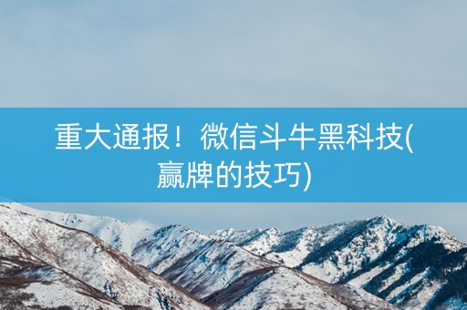 重大通报！微信斗牛黑科技(赢牌的技巧)