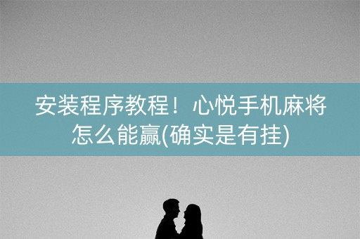 安装程序教程！心悦手机麻将怎么能赢(确实是有挂)