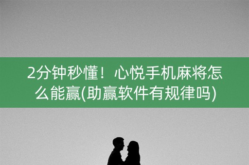 2分钟秒懂！心悦手机麻将怎么能赢(助赢软件有规律吗)