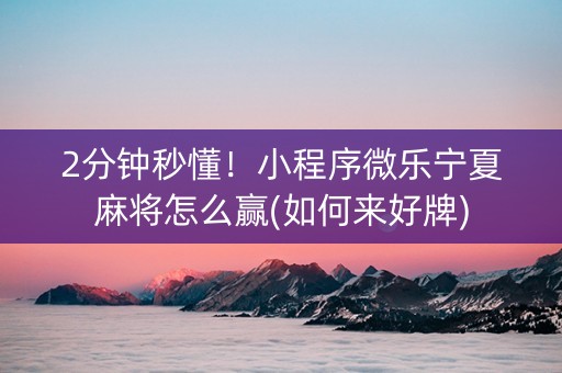 2分钟秒懂！小程序微乐宁夏麻将怎么赢(如何来好牌)