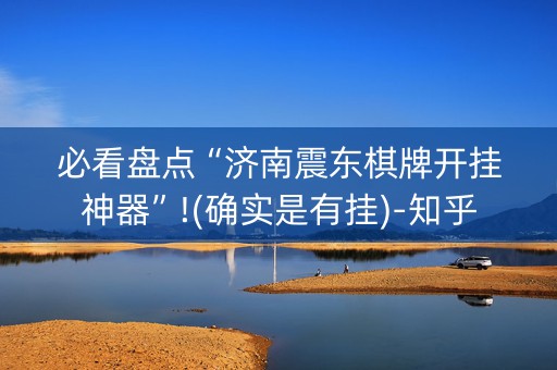 必看盘点“济南震东棋牌开挂神器”!(确实是有挂)-知乎