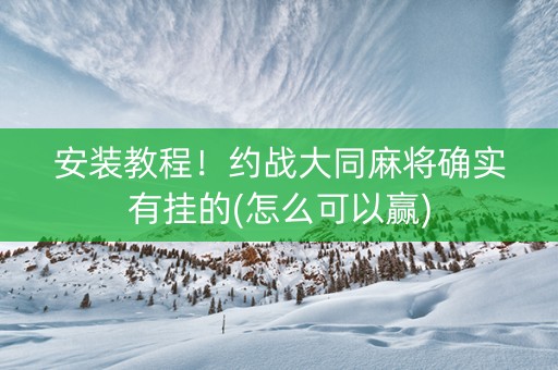 安装教程！约战大同麻将确实有挂的(怎么可以赢)