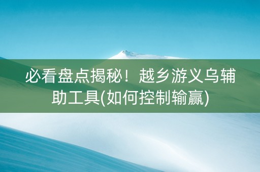 必看盘点揭秘！越乡游义乌辅助工具(如何控制输赢)