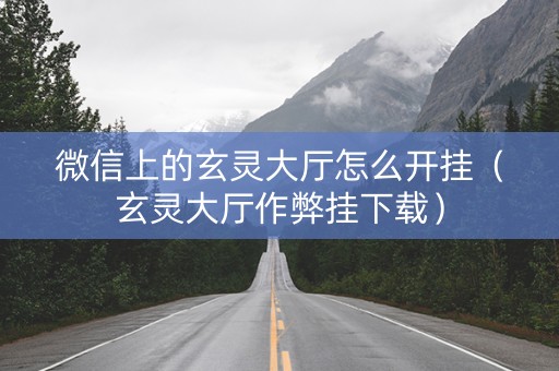 微信上的玄灵大厅怎么开挂（玄灵大厅作弊挂下载）