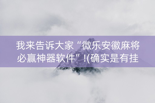 我来告诉大家“微乐安徽麻将必赢神器软件”!(确实是有挂)-知乎