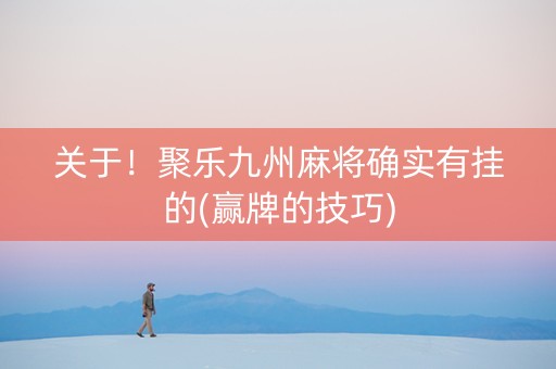 关于！聚乐九州麻将确实有挂的(赢牌的技巧)