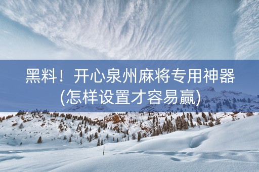 黑料！开心泉州麻将专用神器(怎样设置才容易赢)