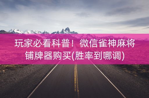玩家必看科普！微信雀神麻将铺牌器购买(胜率到哪调)