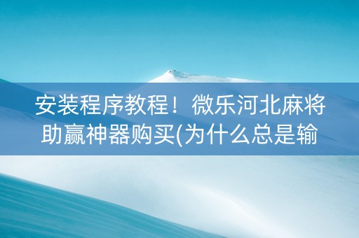 安装程序教程！微乐河北麻将助赢神器购买(为什么总是输)