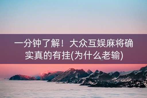 一分钟了解！大众互娱麻将确实真的有挂(为什么老输)