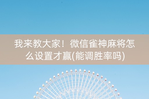 我来教大家！微信雀神麻将怎么设置才赢(能调胜率吗)