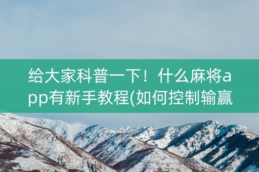 给大家科普一下！什么麻将app有新手教程(如何控制输赢)
