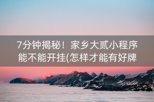 7分钟揭秘！家乡大贰小程序能不能开挂(怎样才能有好牌)