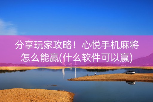 分享玩家攻略！心悦手机麻将怎么能赢(什么软件可以赢)
