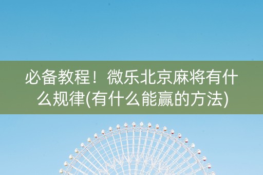 必备教程！微乐北京麻将有什么规律(有什么能赢的方法)