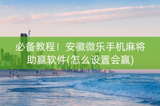 必备教程！安徽微乐手机麻将助赢软件(怎么设置会赢)