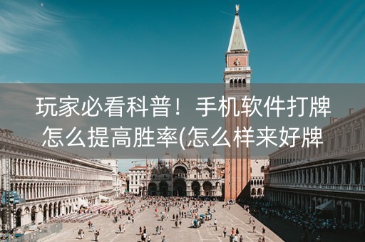 玩家必看科普！手机软件打牌怎么提高胜率(怎么样来好牌)