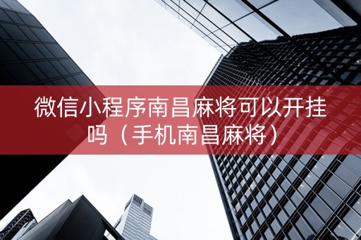 微信小程序南昌麻将可以开挂吗（手机南昌麻将）