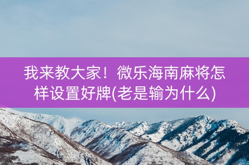 我来教大家！微乐海南麻将怎样设置好牌(老是输为什么)