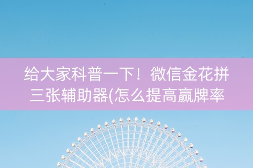 给大家科普一下！微信金花拼三张辅助器(怎么提高赢牌率)