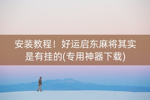 安装教程！好运启东麻将其实是有挂的(专用神器下载)