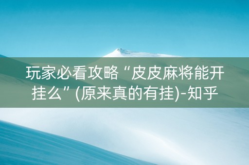 玩家必看攻略“皮皮麻将能开挂么”(原来真的有挂)-知乎