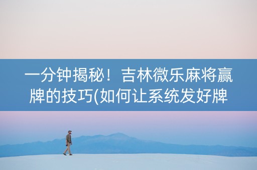 一分钟揭秘！吉林微乐麻将赢牌的技巧(如何让系统发好牌)