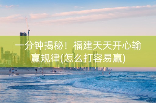 一分钟揭秘！福建天天开心输赢规律(怎么打容易赢)