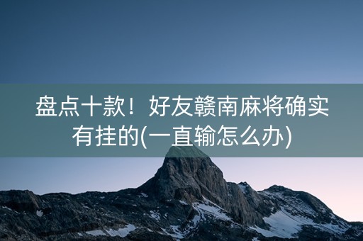 盘点十款！好友赣南麻将确实有挂的(一直输怎么办)