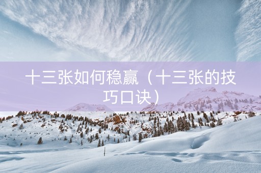 十三张如何稳赢（十三张的技巧口诀）